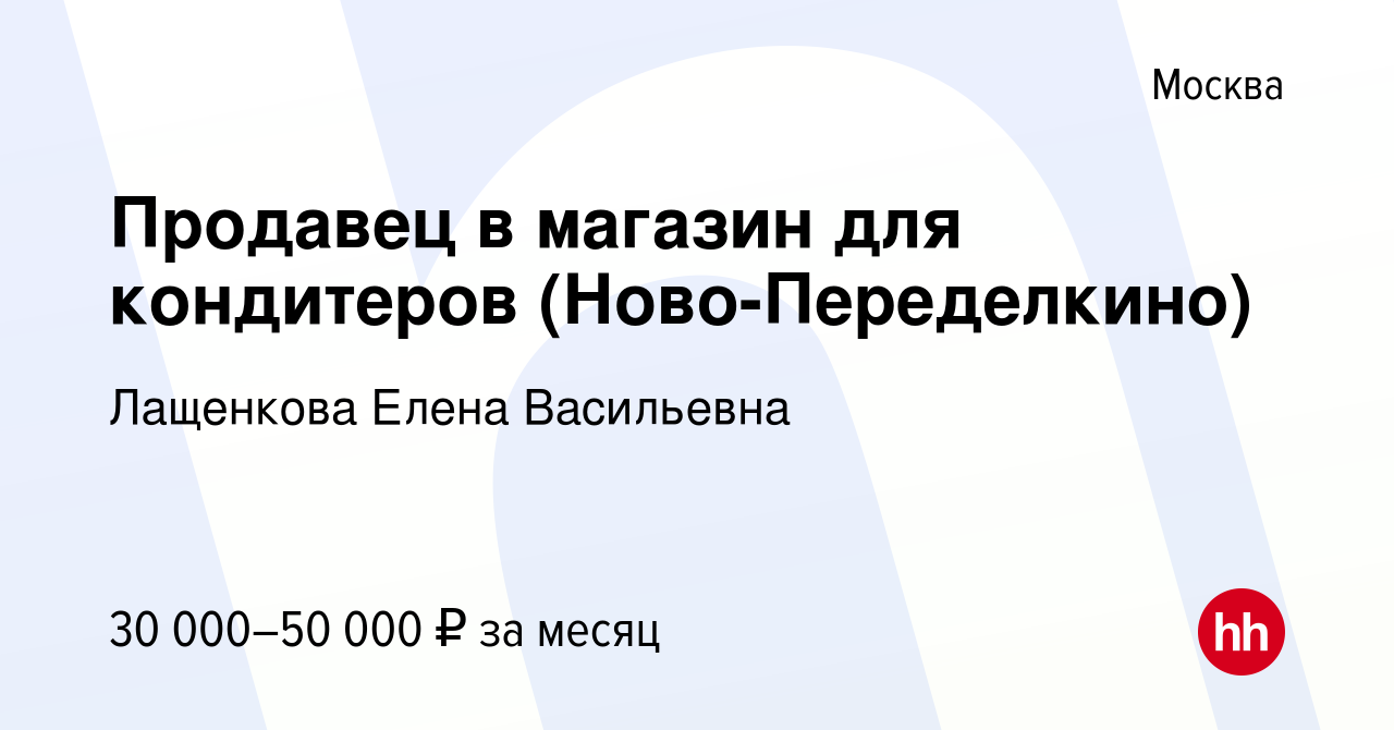 Вакансия Продавец в магазин для кондитеров (Ново-Переделкино) в Москве,  работа в компании Лащенкова Елена Васильевна (вакансия в архиве c 24  сентября 2020)