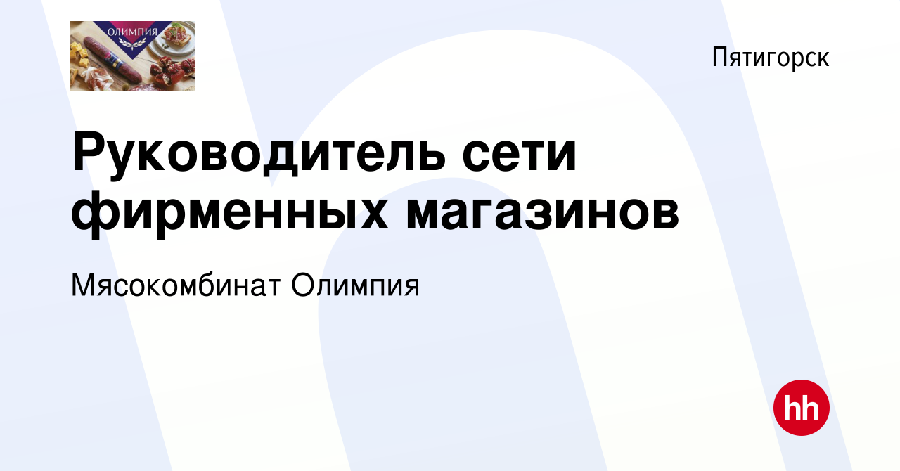 Вакансия Руководитель сети фирменных магазинов в Пятигорске, работа в  компании Мясокомбинат Олимпия (вакансия в архиве c 25 сентября 2020)