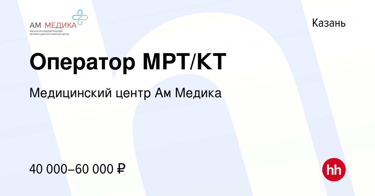 Вакансия Оператор МРТ/КТ в Казани, работа в компании Медицинский центр Ам  Медика (вакансия в архиве c 26 сентября 2020)