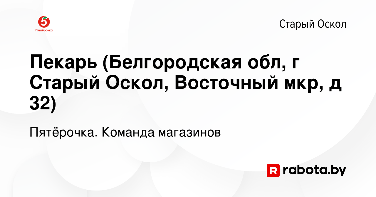 Вакансия Пекарь (Белгородская обл, г Старый Оскол, Восточный мкр, д 32) в  Старом Осколе, работа в компании Пятёрочка. Команда магазинов (вакансия в  архиве c 1 октября 2020)