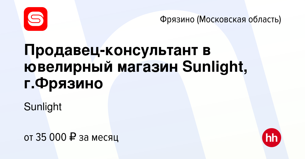 Вакансия Продавец-консультант в ювелирный магазин Sunlight, г.Фрязино во  Фрязино, работа в компании SUNLIGHT/САНЛАЙТ (вакансия в архиве c 1 октября  2020)