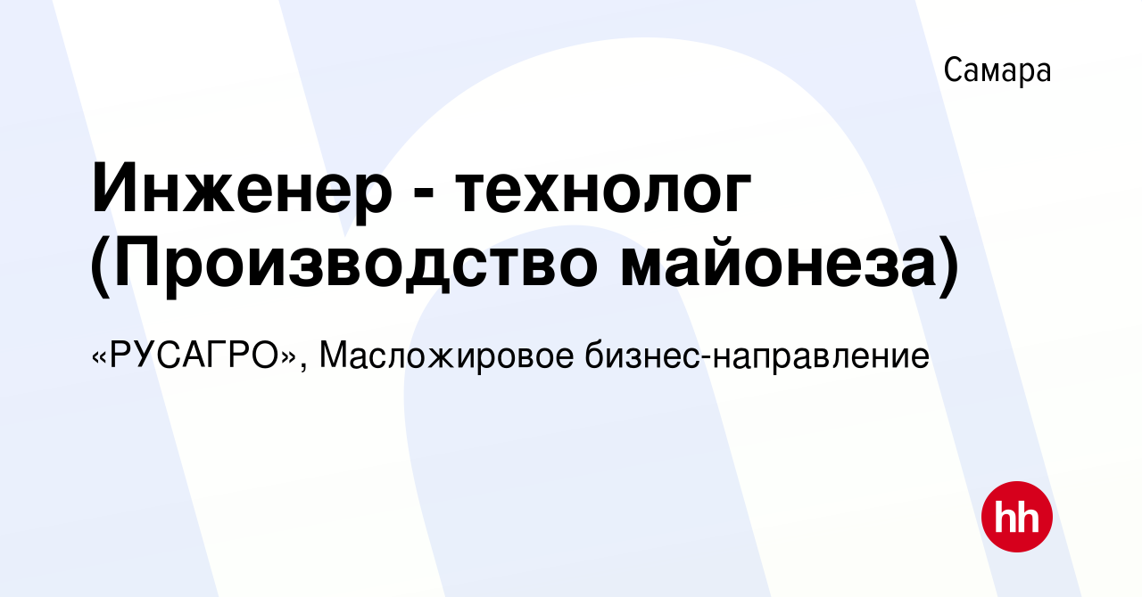 Вакансия Инженер - технолог (Производство майонеза) в Самаре, работа в  компании «РУСАГРО», Масложировое бизнес-направление (вакансия в архиве c 2  октября 2020)