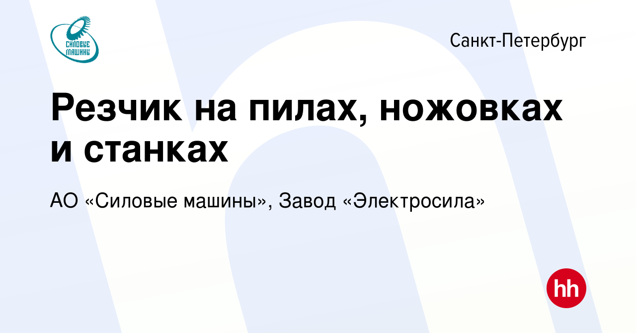 Вакансия Резчик на пилах, ножовках и станках в Санкт-Петербурге, работа в  компании АО «Силовые машины», Завод «Электросила» (вакансия в архиве c 17  сентября 2020)