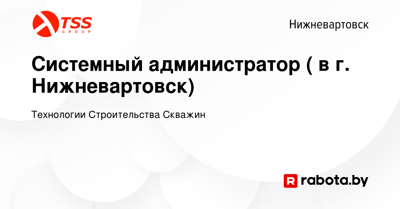 Вакансия Системный администратор ( в г. Нижневартовск) в Нижневартовске,  работа в компании Технологии Строительства Скважин (вакансия в архиве c 2  октября 2020)