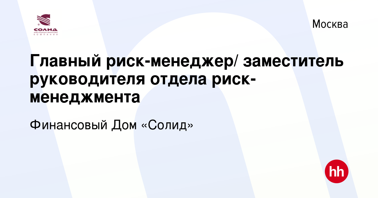 Вакансия Главный риск-менеджер/ заместитель руководителя отдела  риск-менеджмента в Москве, работа в компании Финансовый Дом «Солид»  (вакансия в архиве c 23 февраля 2021)