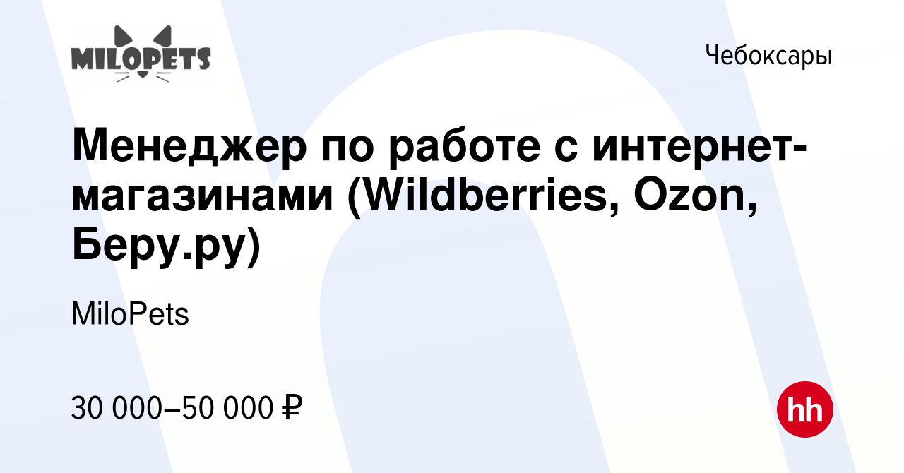 Вакансия Менеджер по работе с интернет-магазинами (Wildberries, Ozon,  Беру.ру) в Чебоксарах, работа в компании MiloPets (вакансия в архиве c 3  октября 2020)