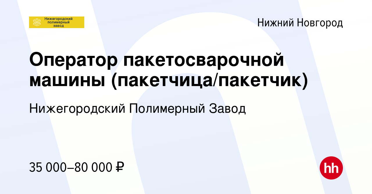 Вакансия Оператор пакетосварочной машины (пакетчица/пакетчик) в Нижнем  Новгороде, работа в компании Нижегородский Полимерный Завод (вакансия в  архиве c 4 октября 2020)