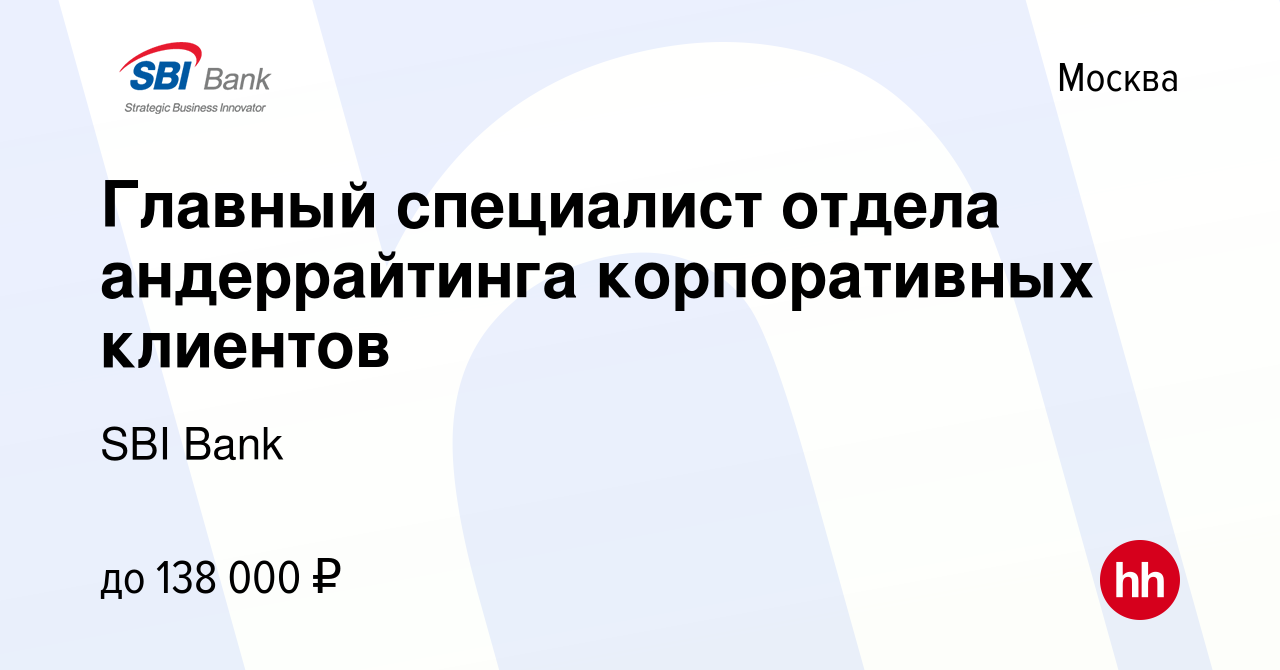 Вакансия Главный специалист отдела андеррайтинга корпоративных клиентов в  Москве, работа в компании SBI Bank (вакансия в архиве c 11 мая 2021)