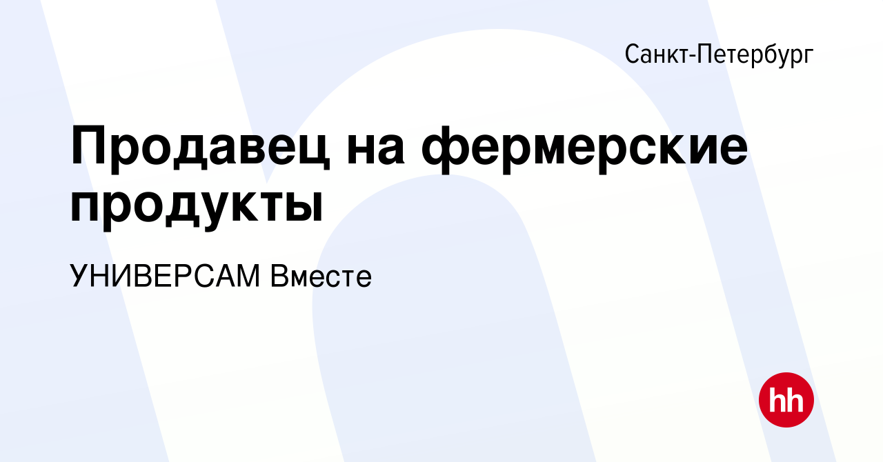 Вакансия Продавец на фермерские продукты в Санкт-Петербурге, работа в  компании УНИВЕРСАМ Вместе (вакансия в архиве c 3 декабря 2020)