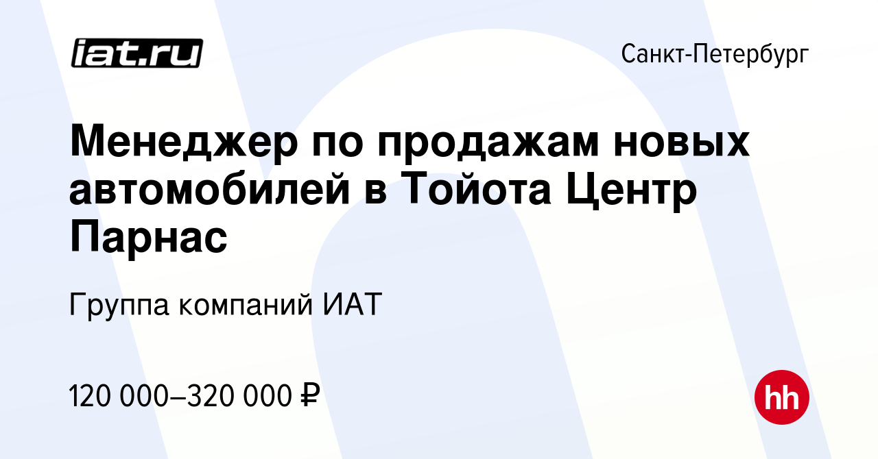 Вакансия Менеджер по продажам новых автомобилей в Тойота Центр Парнас в  Санкт-Петербурге, работа в компании ИАТ, группа компаний (вакансия в архиве  c 22 февраля 2022)