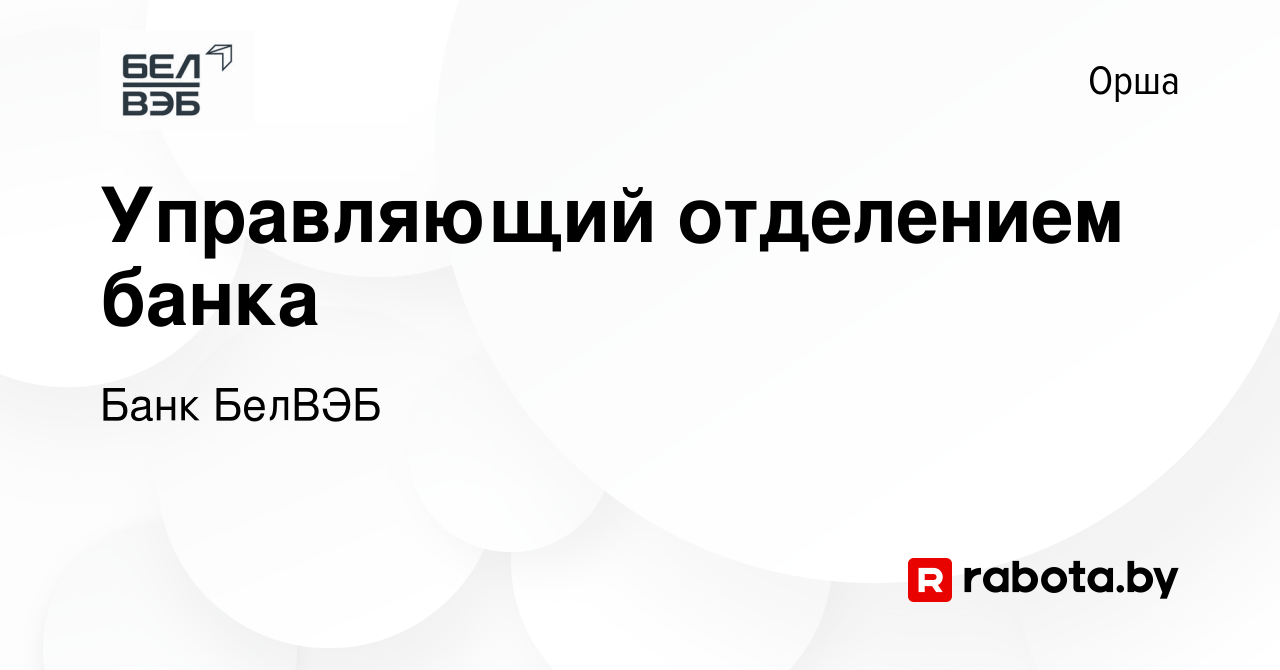 Вакансия Управляющий отделением банка в Орше, работа в компании Банк БелВЭБ  (вакансия в архиве c 5 октября 2020)