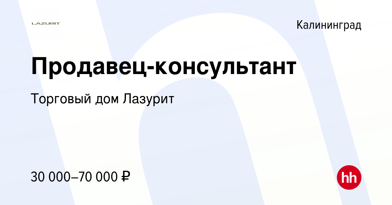 Вакансия Продавец-консультант в Калининграде, работа в компании Торговый дом  Лазурит (вакансия в архиве c 15 февраля 2023)