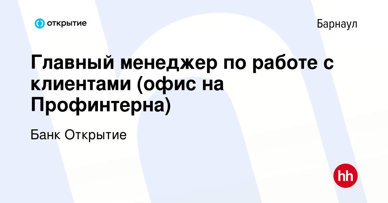 Вакансия Главный менеджер по работе с клиентами (офис на Профинтерна) в  Барнауле, работа в компании Банк Открытие (вакансия в архиве c 7 июня 2021)