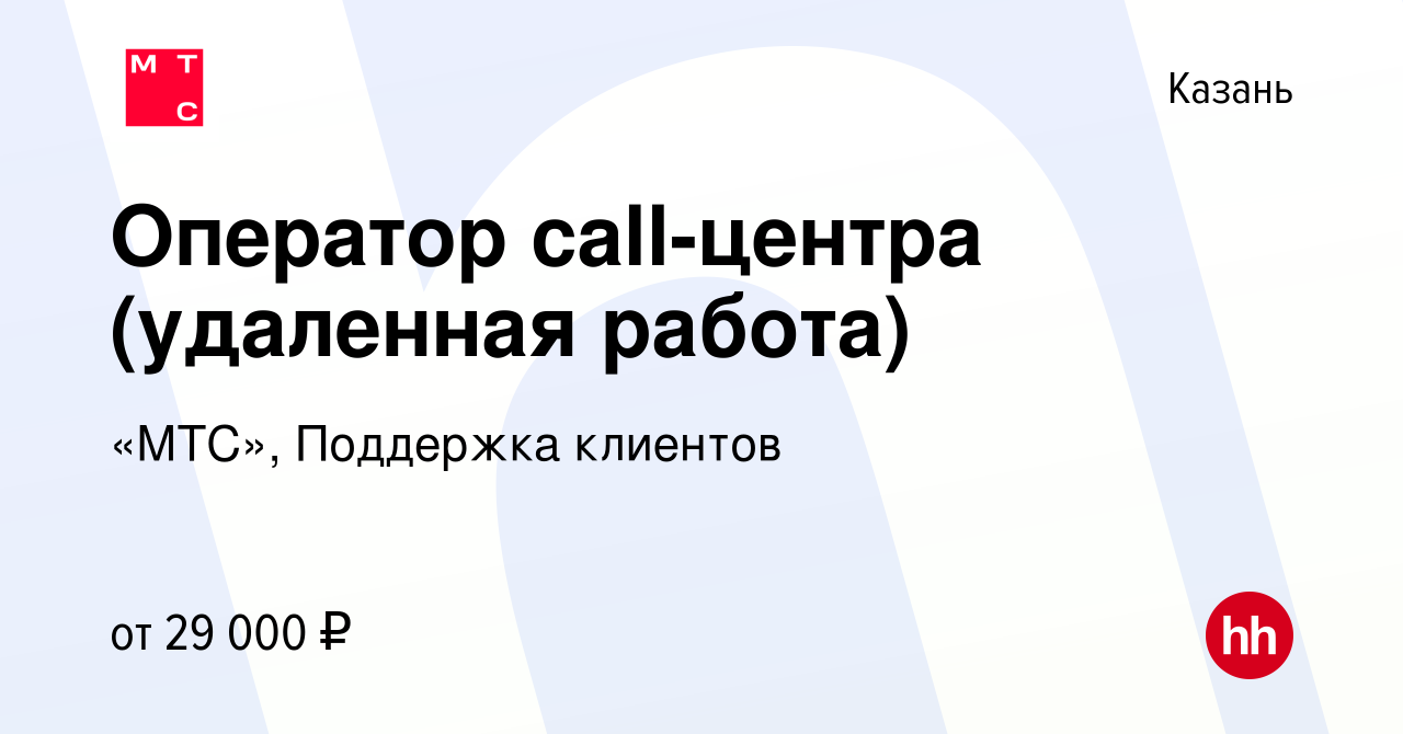 Вакансия Оператор call-центра (удаленная работа) в Казани, работа в  компании «МТС», Поддержка клиентов (вакансия в архиве c 24 августа 2021)