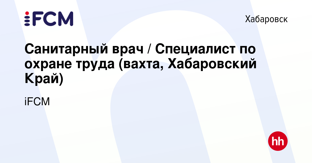 Вакансия Санитарный врач / Специалист по охране труда (вахта, Хабаровский  Край) в Хабаровске, работа в компании iFCM Group (вакансия в архиве c 12  ноября 2020)