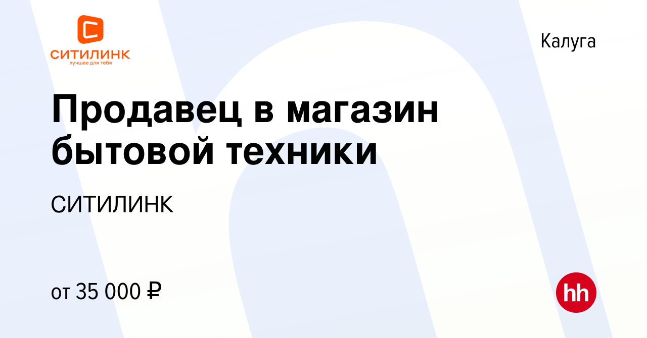 Вакансия Продавец в магазин бытовой техники в Калуге, работа в компании  СИТИЛИНК (вакансия в архиве c 9 декабря 2020)