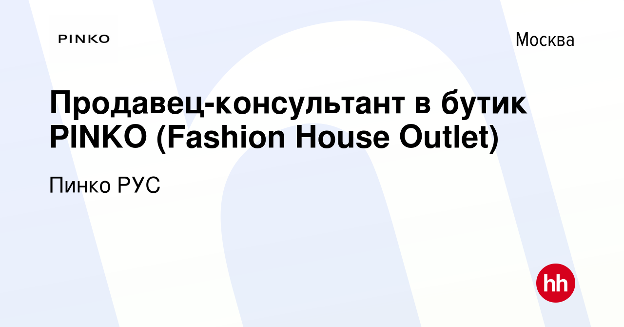 Вакансия Продавец-консультант в бутик PINKO (Fashion House Outlet) в  Москве, работа в компании Пинко РУС (вакансия в архиве c 17 октября 2020)