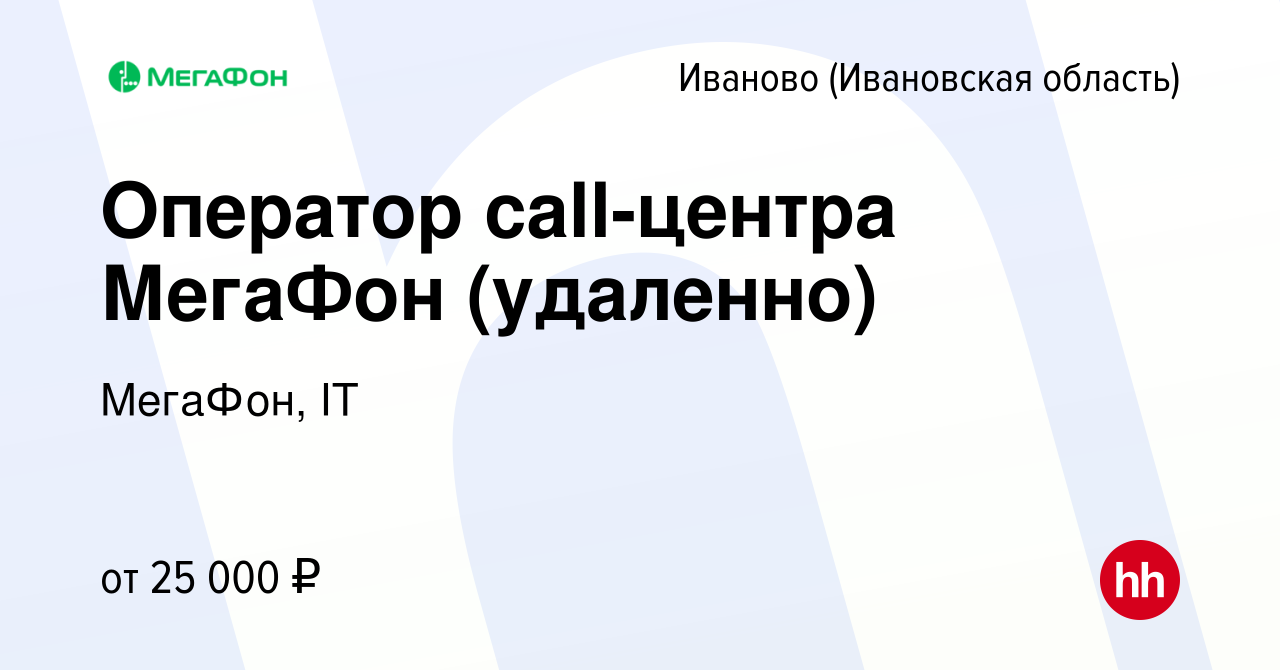 Вакансия Оператор call-центра МегаФон (удаленно) в Иваново, работа в  компании МегаФон, IT (вакансия в архиве c 24 сентября 2020)