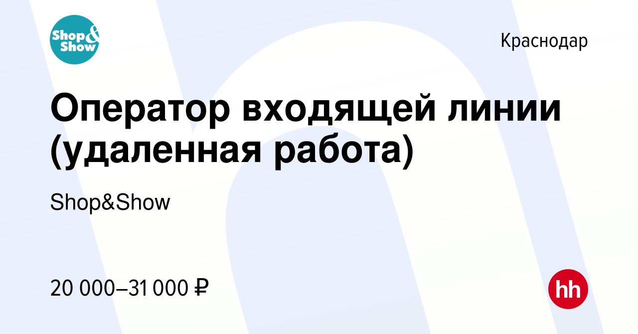 Вакансия Оператор входящей линии (удаленная работа) в Краснодаре, работа в  компании Shop&Show (вакансия в архиве c 14 июля 2021)