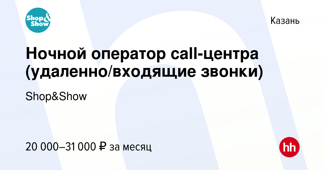 Вакансия Ночной оператор call-центра (удаленно/входящие звонки) в Казани,  работа в компании Shop&Show (вакансия в архиве c 18 марта 2022)