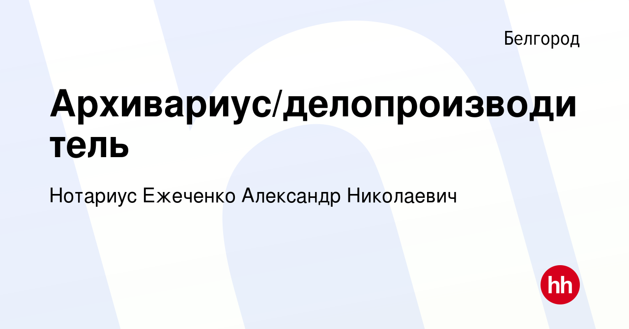 Вакансия Архивариус/делопроизводитель в Белгороде, работа в компании Нотариус  Ежеченко Александр Николаевич (вакансия в архиве c 13 октября 2020)