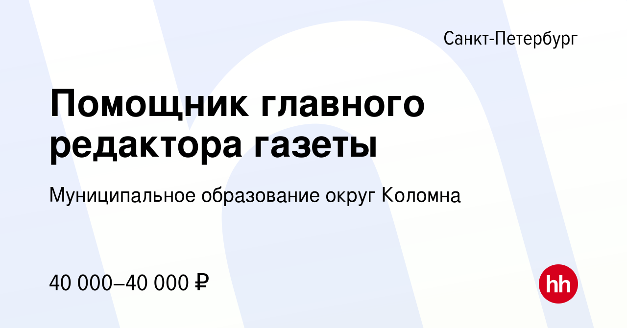 Вакансия Помощник главного редактора газеты в Санкт-Петербурге, работа в  компании Муниципальное образование округ Коломна (вакансия в архиве c 7  октября 2020)