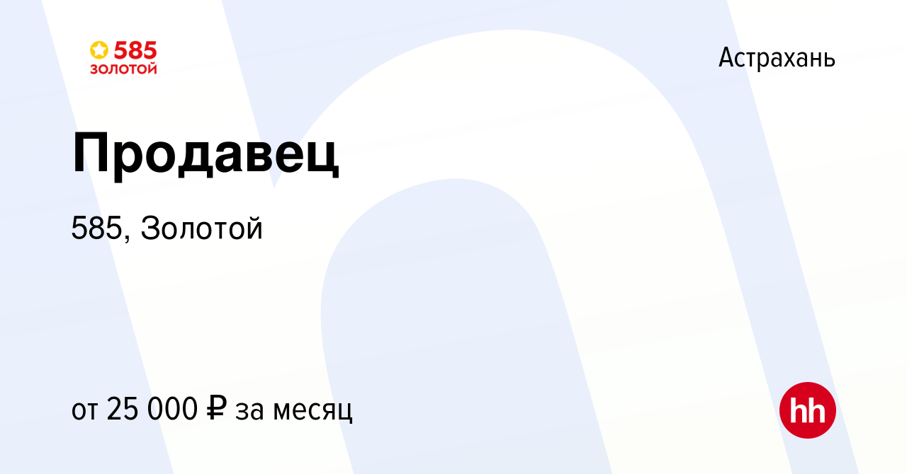 Вакансия Продавец в Астрахани, работа в компании 585, Золотой (вакансия в  архиве c 10 января 2022)