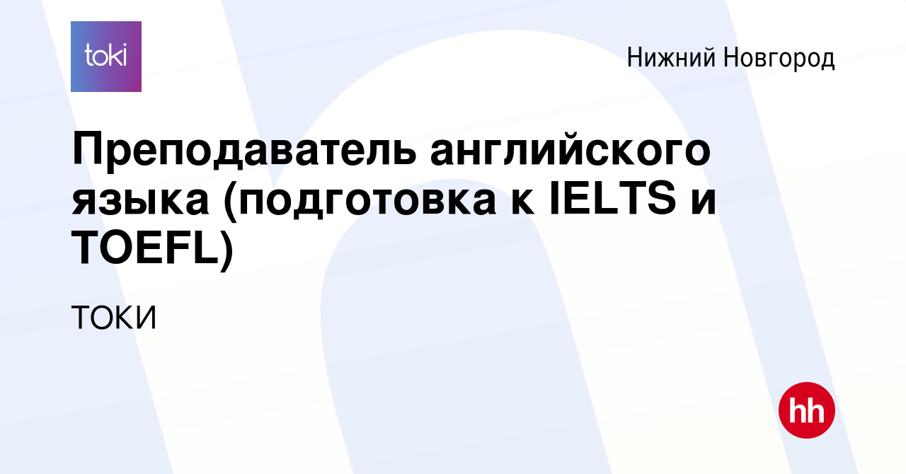 Вакансия Преподаватель английского языка (подготовка к IELTS и TOEFL) в Нижнем  Новгороде, работа в компании ТОКИ (вакансия в архиве c 23 октября 2020)