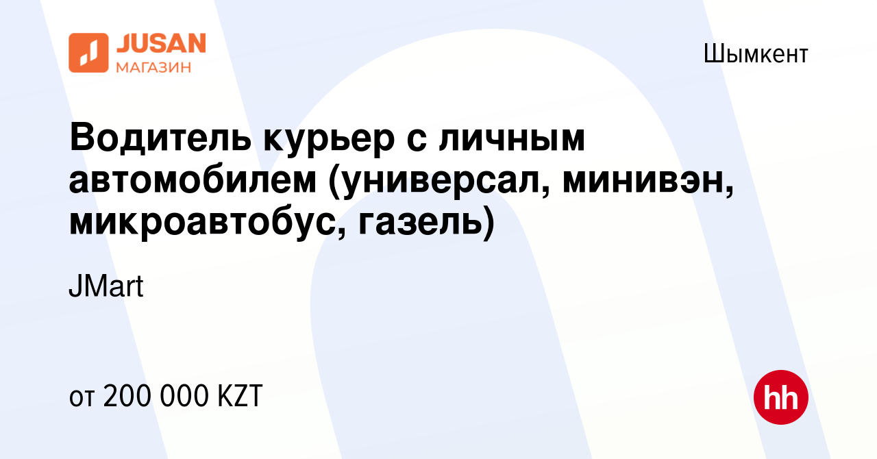 Вакансия Водитель курьер с личным автомобилем (универсал, минивэн,  микроавтобус, газель) в Шымкенте, работа в компании JMart (вакансия в  архиве c 23 октября 2020)