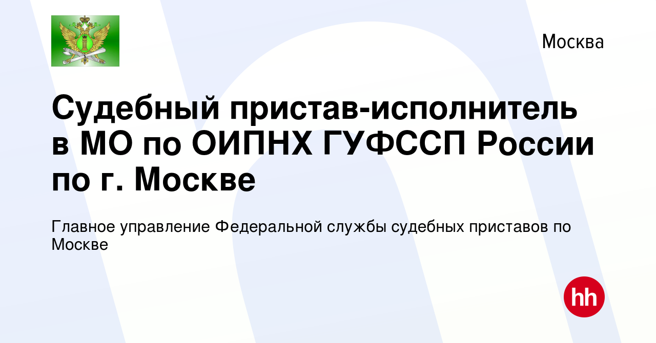 Вакансия Судебный пристав-исполнитель в МО по ОИПНХ ГУФССП России по г.  Москве в Москве, работа в компании Главное управление Федеральной службы судебных  приставов по Москве (вакансия в архиве c 22 ноября 2020)