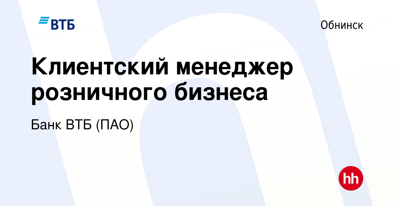 Вакансия Клиентский менеджер розничного бизнеса в Обнинске, работа в  компании Банк ВТБ (ПАО) (вакансия в архиве c 28 апреля 2022)