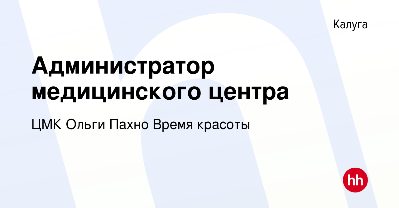 Вакансия Администратор медицинского центра в Калуге, работа в компании ЦМК  Ольги Пахно Время красоты (вакансия в архиве c 25 октября 2020)