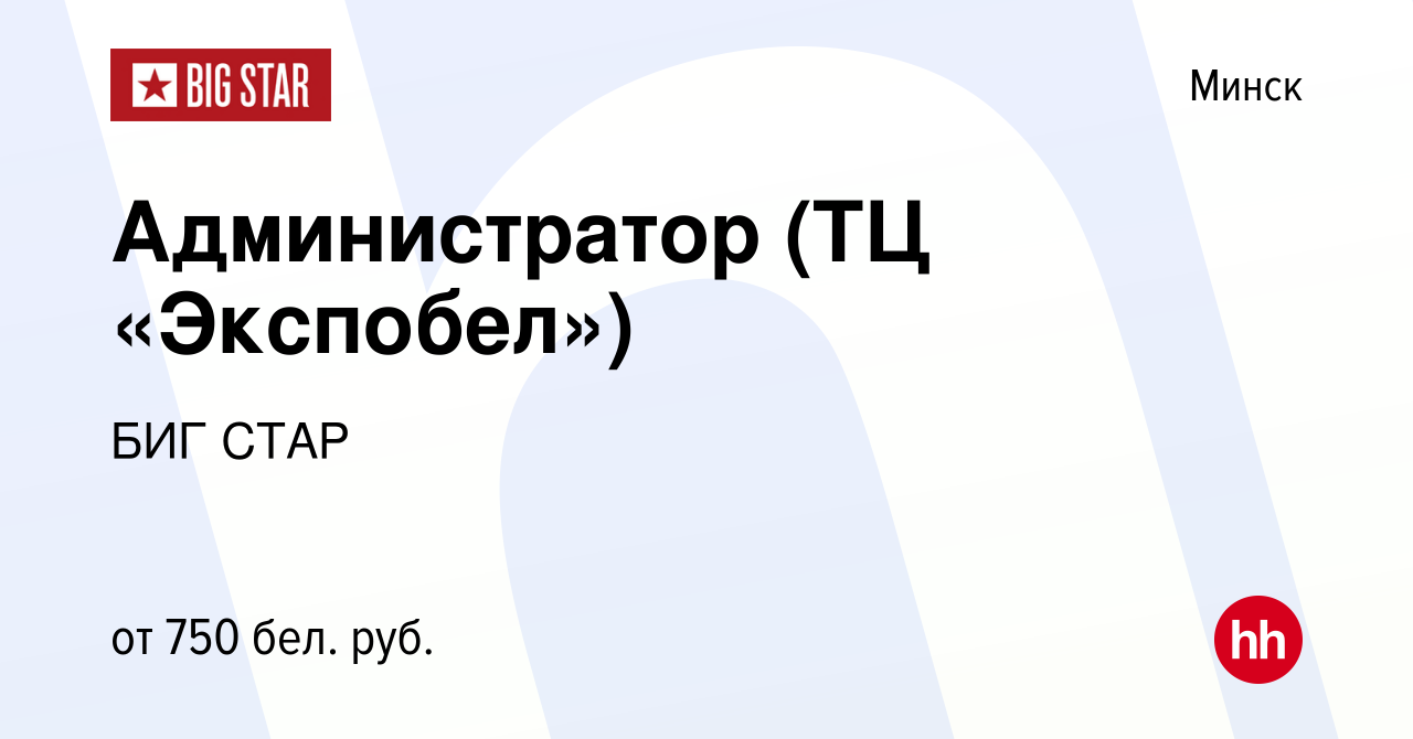 Вакансия Администратор (ТЦ «Экспобел») в Минске, работа в компании БИГ СТАР  (вакансия в архиве c 18 октября 2020)