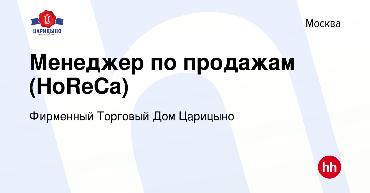 Вакансия Менеджер по продажам (HoReCa) в Москве, работа в компании Фирменный  Торговый Дом Царицыно (вакансия в архиве c 2 июня 2021)