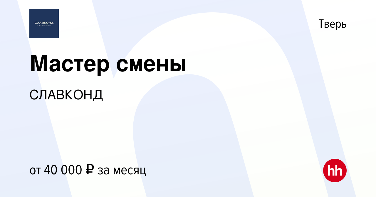 Вакансия Мастер смены в Твери, работа в компании СЛАВКОНД (вакансия в  архиве c 25 октября 2020)