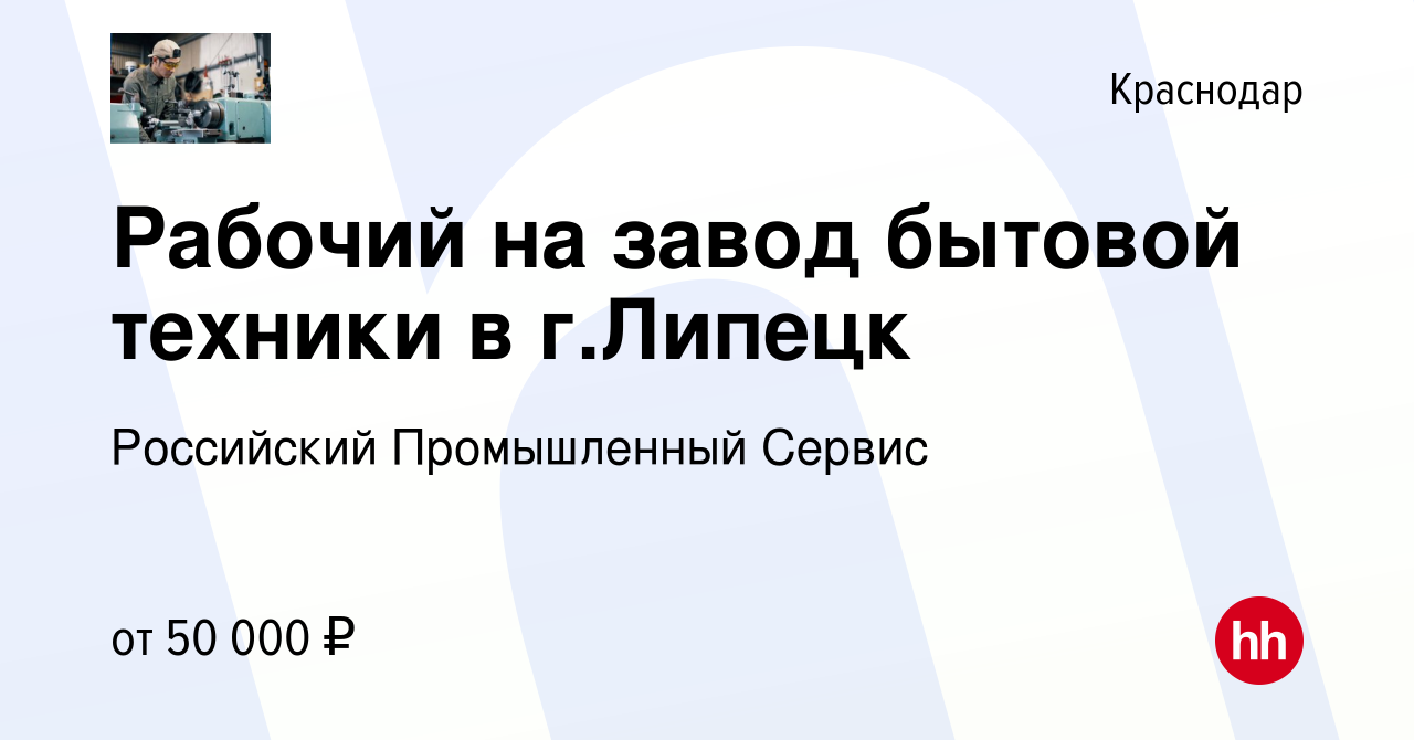 Вакансия Рабочий на завод бытовой техники в г.Липецк в Краснодаре, работа в  компании Российский Промышленный Сервис (вакансия в архиве c 20 ноября 2020)