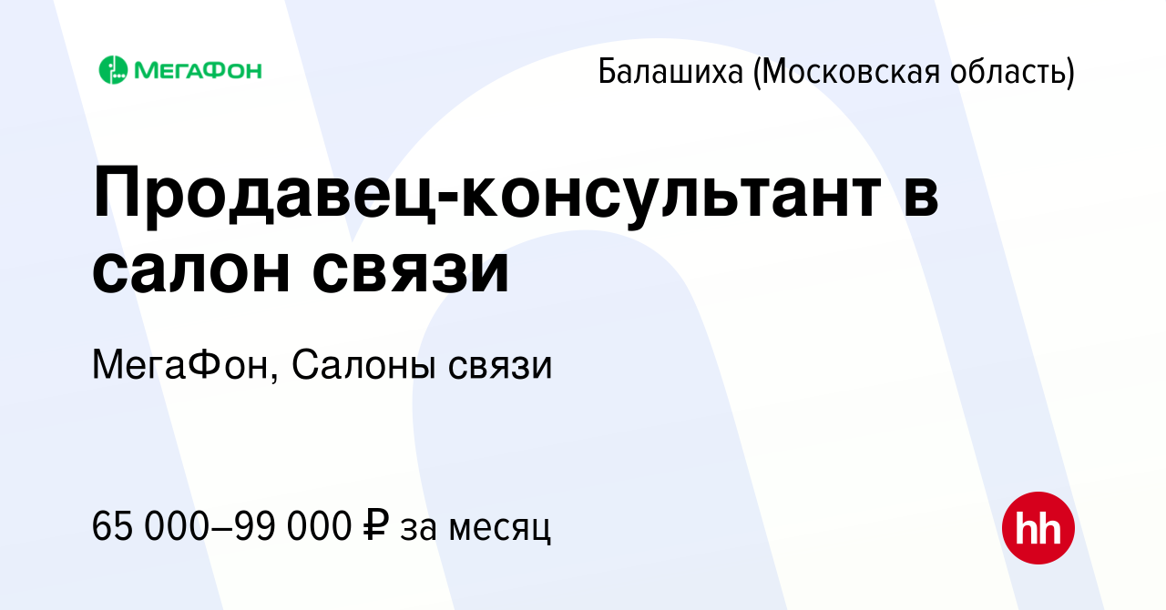 Вакансия Продавец-консультант в салон связи в Балашихе, работа в компании  МегаФон, Салоны связи (вакансия в архиве c 1 июля 2023)