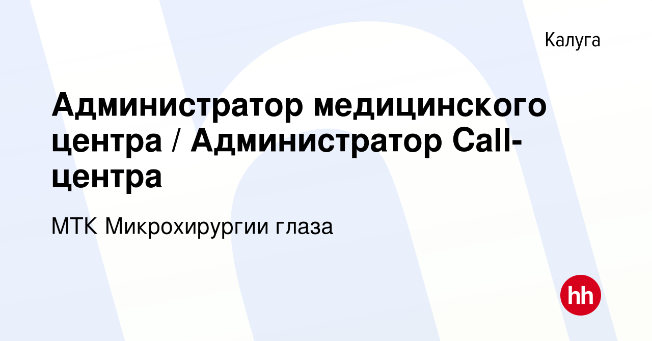 Вакансия Администратор медицинского центра / Администратор Call-центра в  Калуге, работа в компании МТК Микрохирургии глаза (вакансия в архиве c 29  октября 2020)