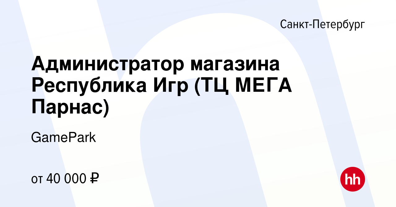 Вакансия Администратор магазина Республика Игр (ТЦ МЕГА Парнас) в Санкт- Петербурге, работа в компании GamePark (вакансия в архиве c 29 октября 2020)