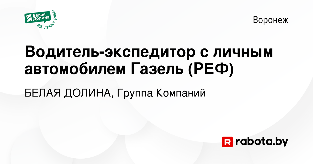 Вакансия Водитель-экспедитор с личным автомобилем Газель (РЕФ) в Воронеже,  работа в компании БЕЛАЯ ДОЛИНА, Группа Компаний (вакансия в архиве c 30  октября 2020)