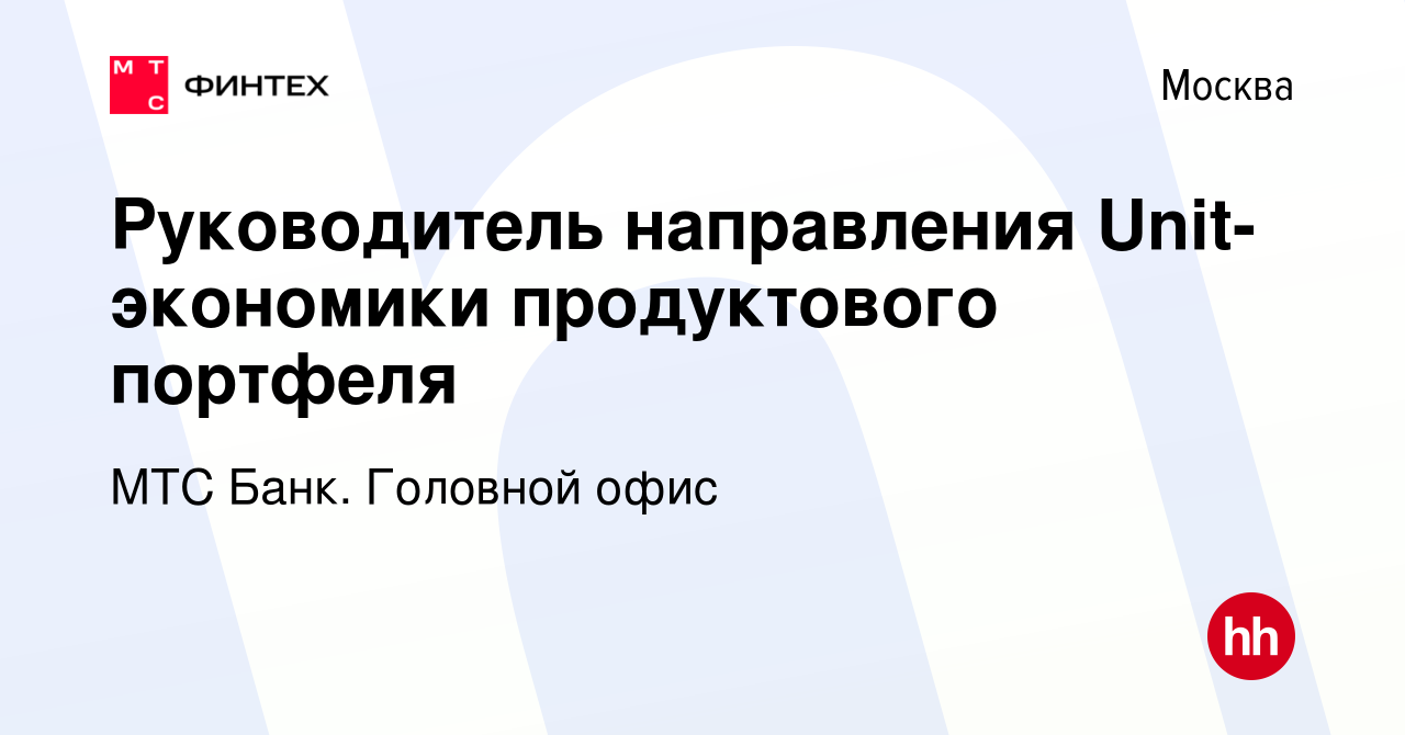 Вакансия Руководитель направления Unit-экономики продуктового портфеля в  Москве, работа в компании МТС Банк. Головной офис (вакансия в архиве c 30  октября 2020)