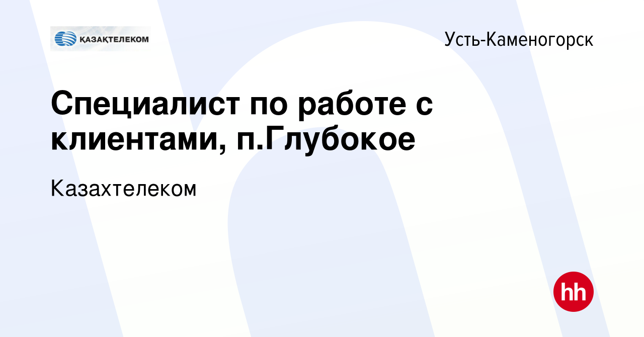 Вакансия Специалист по работе с клиентами, п.Глубокое в Усть-Каменогорске,  работа в компании Казахтелеком (вакансия в архиве c 6 октября 2020)