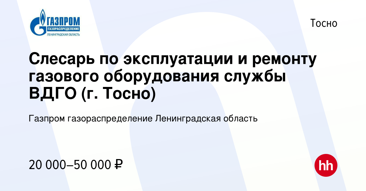 Вакансия Слесарь по эксплуатации и ремонту газового оборудования службы ВДГО  (г. Тосно) в Тосно, работа в компании Газпром газораспределение  Ленинградская область (вакансия в архиве c 23 ноября 2023)