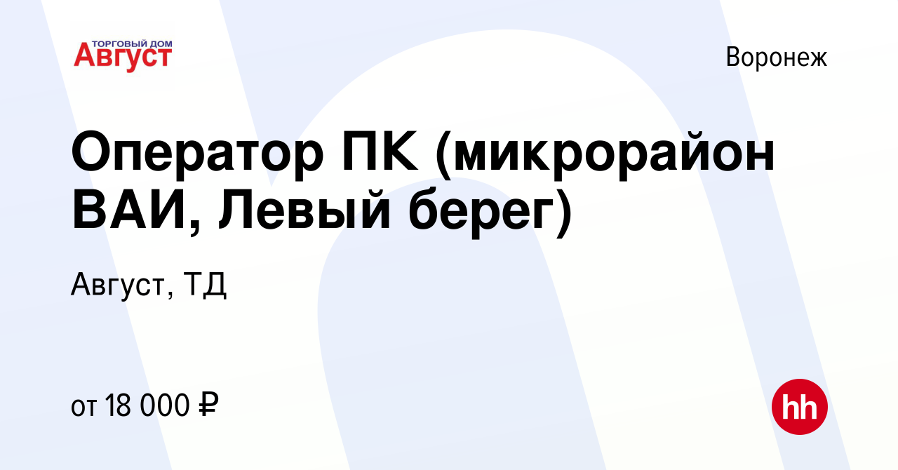 Вакансия Оператор ПК (микрорайон ВАИ, Левый берег) в Воронеже, работа в  компании Август, ТД (вакансия в архиве c 19 октября 2020)