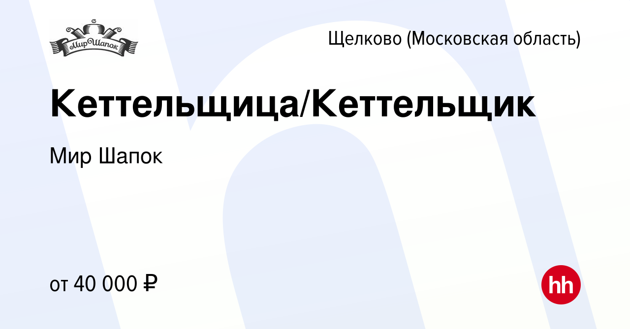 Вакансия Кеттельщица/Кеттельщик в Щелково, работа в компании Мир Шапок  (вакансия в архиве c 13 ноября 2020)