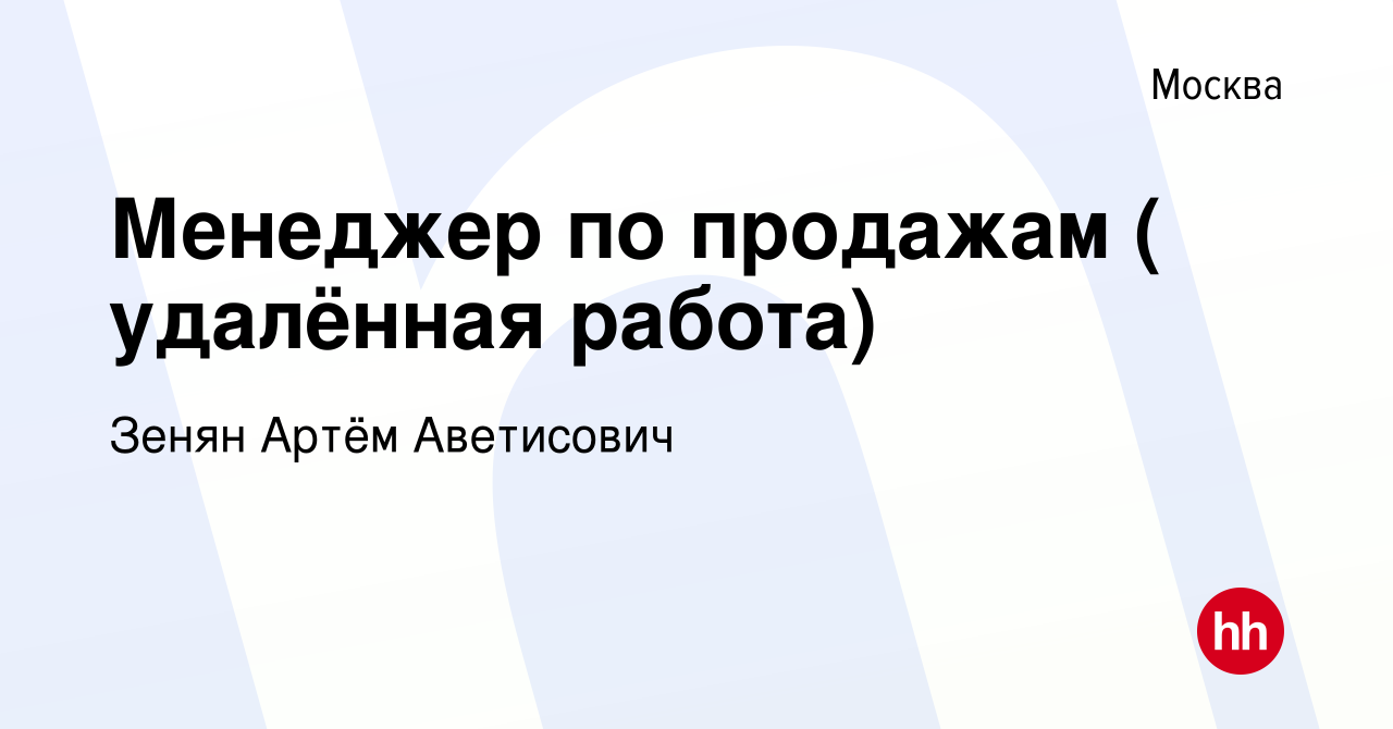 Вакансия Менеджер по продажам ( удалённая работа) в Москве, работа в  компании Зенян Артём Аветисович (вакансия в архиве c 1 ноября 2020)