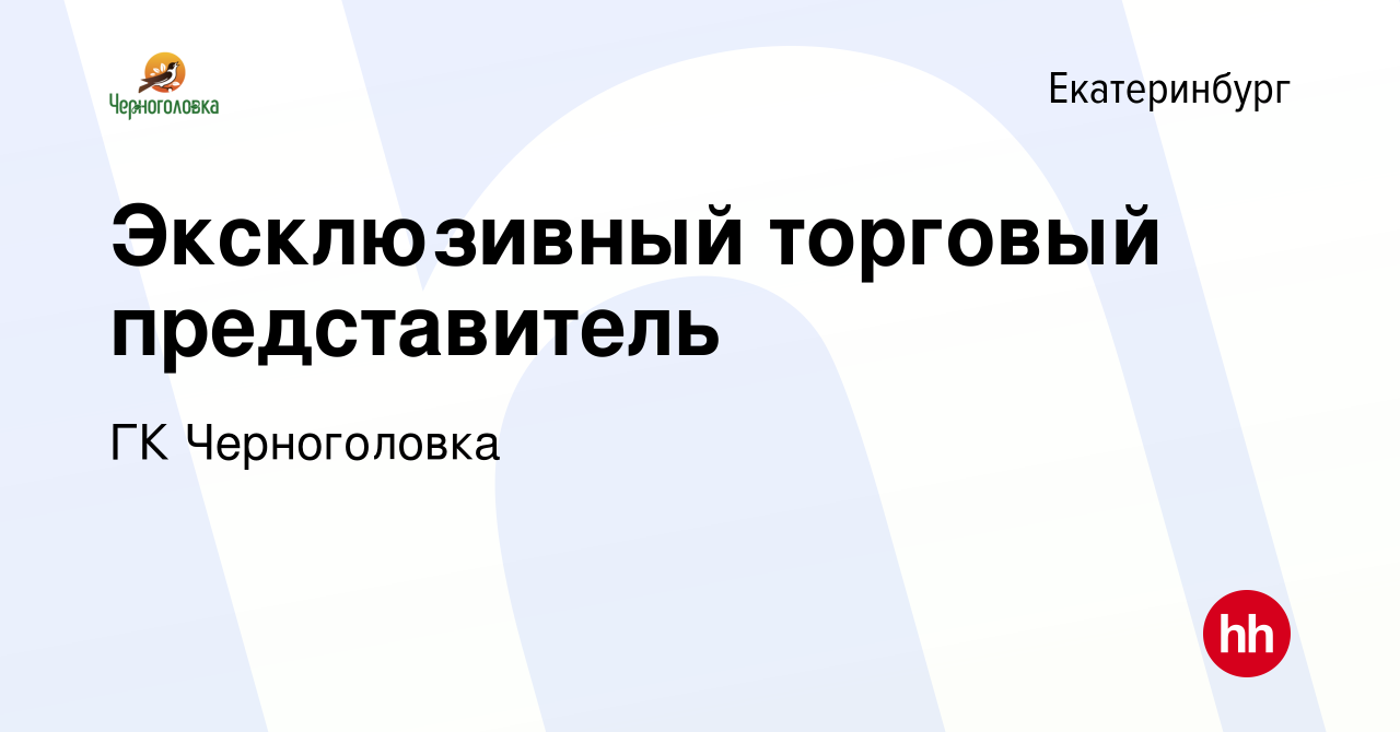 Вакансия Эксклюзивный торговый представитель в Екатеринбурге, работа в  компании ГК Черноголовка (вакансия в архиве c 27 апреля 2021)