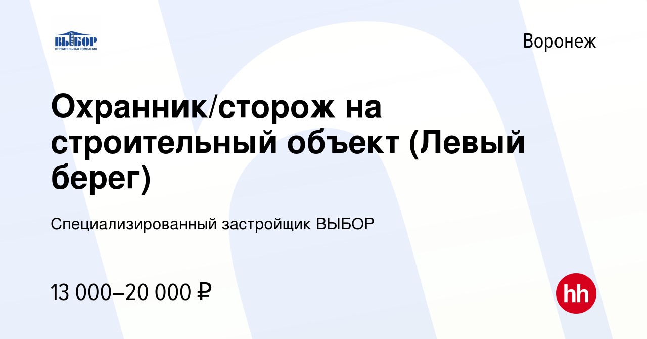 Вакансия Охранник/сторож на строительный объект (Левый берег) в Воронеже,  работа в компании Специализированный застройщик ВЫБОР (вакансия в архиве c  14 февраля 2021)