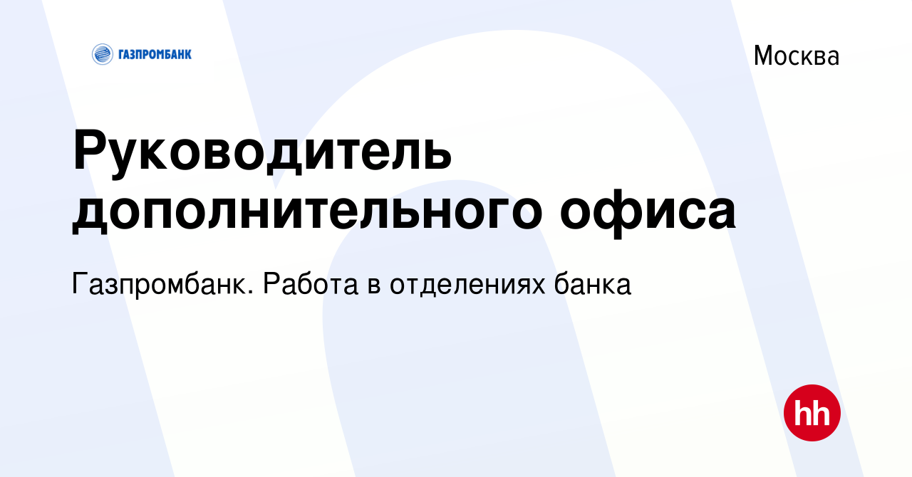 Вакансия Руководитель дополнительного офиса в Москве, работа в компании  Газпромбанк. Работа в отделениях банка (вакансия в архиве c 10 марта 2021)