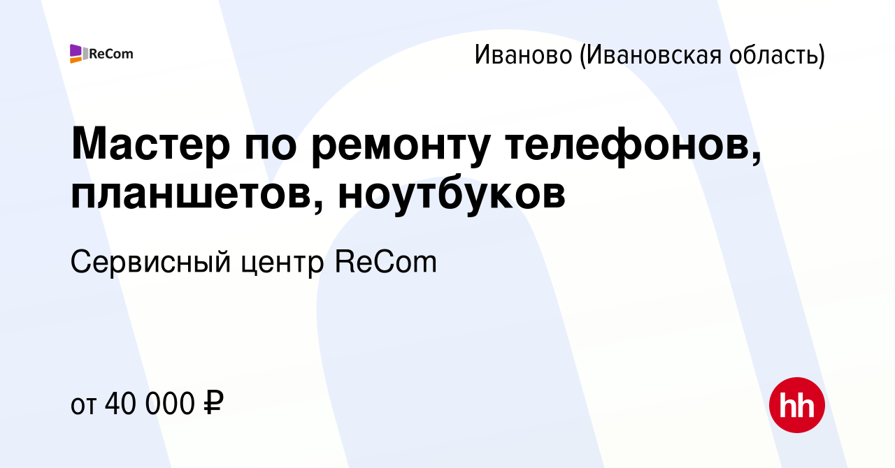 Вакансия Мастер по ремонту телефонов, планшетов, ноутбуков в Иваново,  работа в компании Сервисный центр ReCom (вакансия в архиве c 6 ноября 2020)